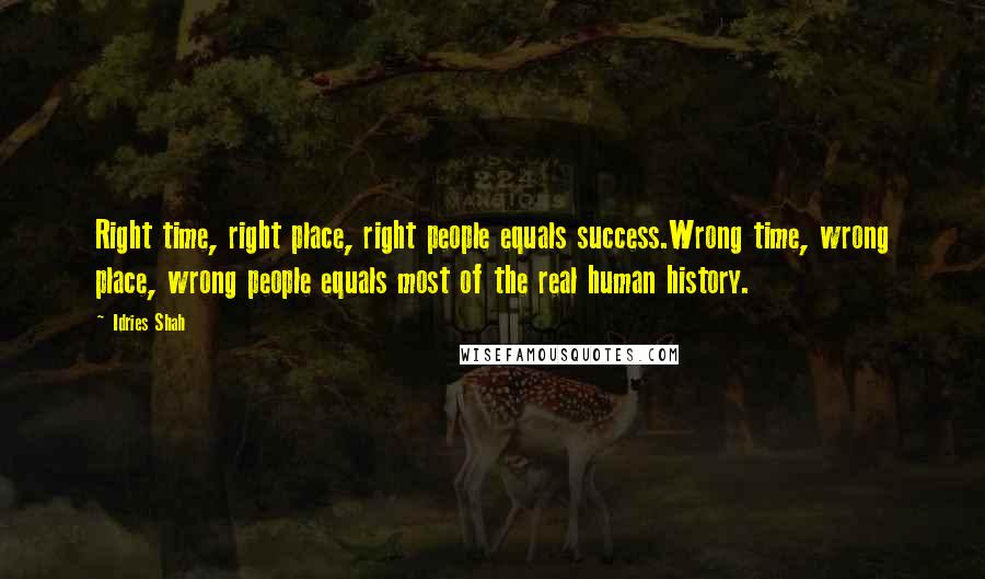 Idries Shah Quotes: Right time, right place, right people equals success.Wrong time, wrong place, wrong people equals most of the real human history.