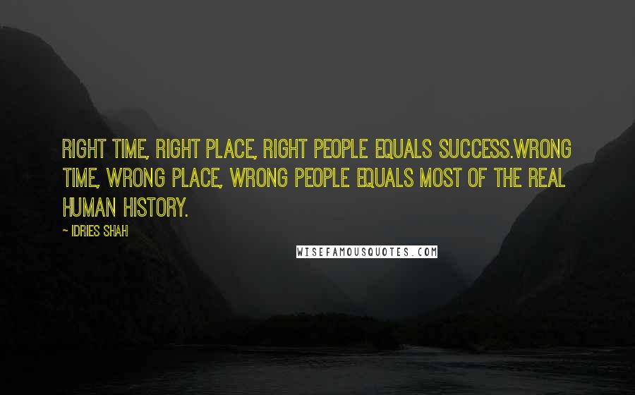 Idries Shah Quotes: Right time, right place, right people equals success.Wrong time, wrong place, wrong people equals most of the real human history.