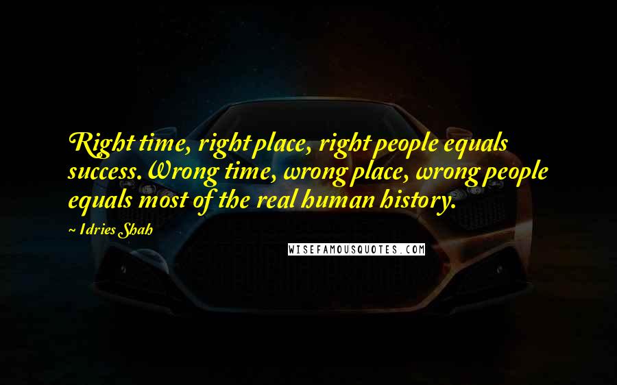 Idries Shah Quotes: Right time, right place, right people equals success.Wrong time, wrong place, wrong people equals most of the real human history.