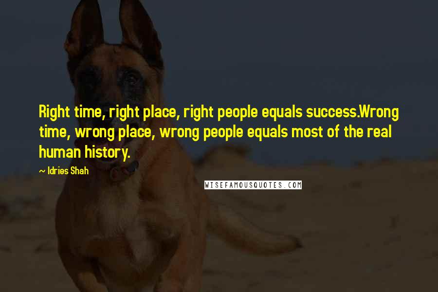 Idries Shah Quotes: Right time, right place, right people equals success.Wrong time, wrong place, wrong people equals most of the real human history.