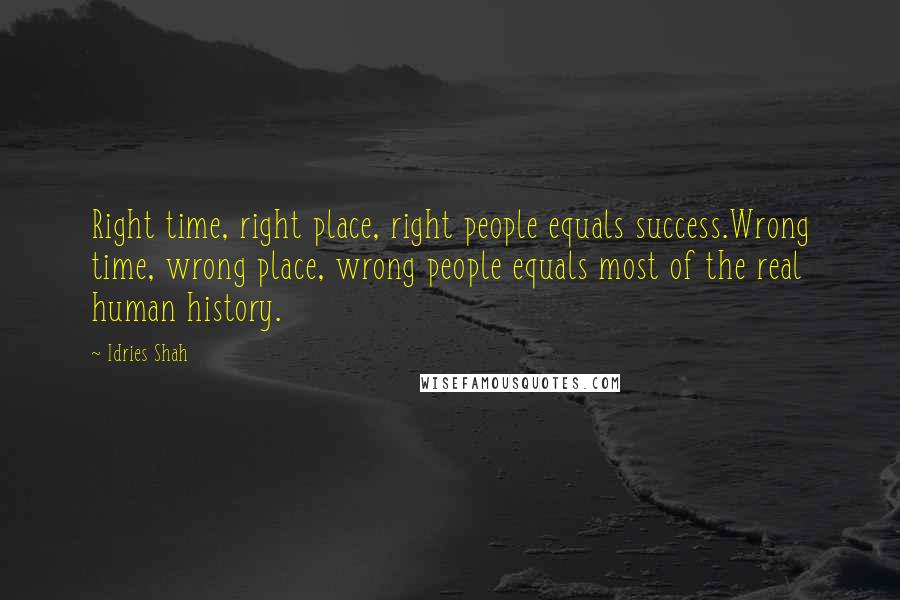 Idries Shah Quotes: Right time, right place, right people equals success.Wrong time, wrong place, wrong people equals most of the real human history.