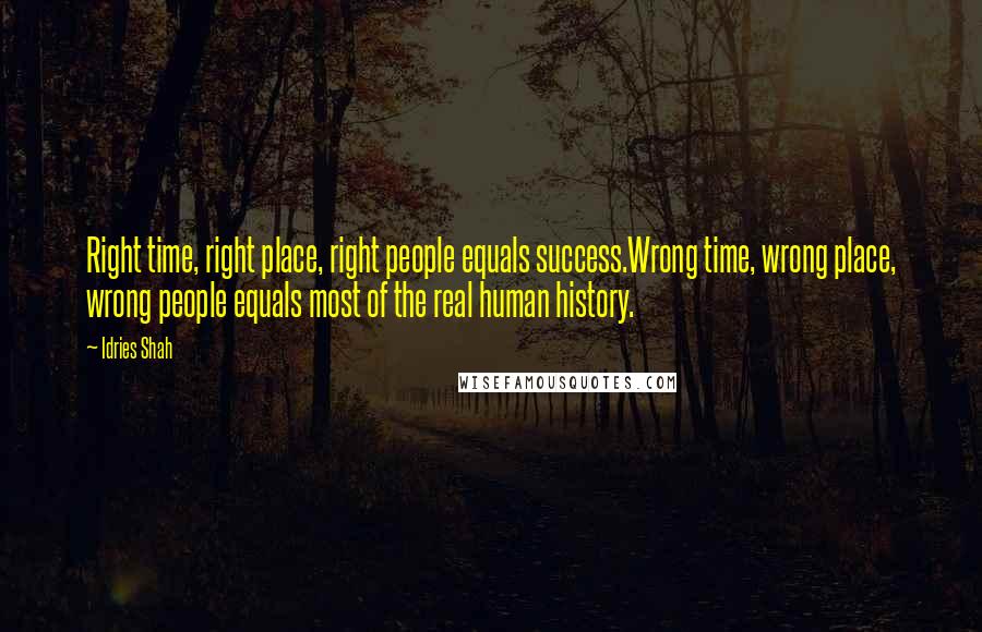 Idries Shah Quotes: Right time, right place, right people equals success.Wrong time, wrong place, wrong people equals most of the real human history.