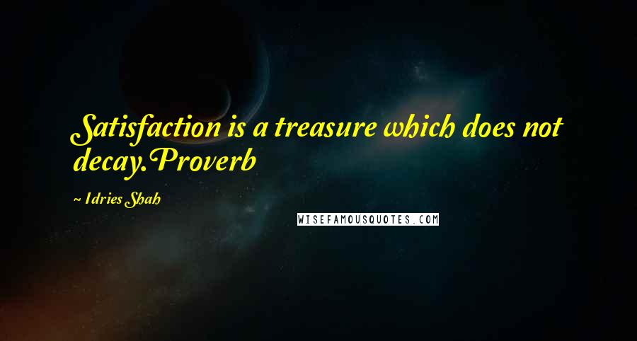 Idries Shah Quotes: Satisfaction is a treasure which does not decay.Proverb