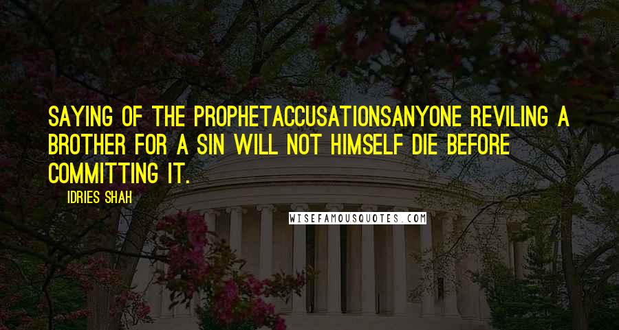 Idries Shah Quotes: Saying of the ProphetAccusationsAnyone reviling a brother for a sin will not himself die before committing it.