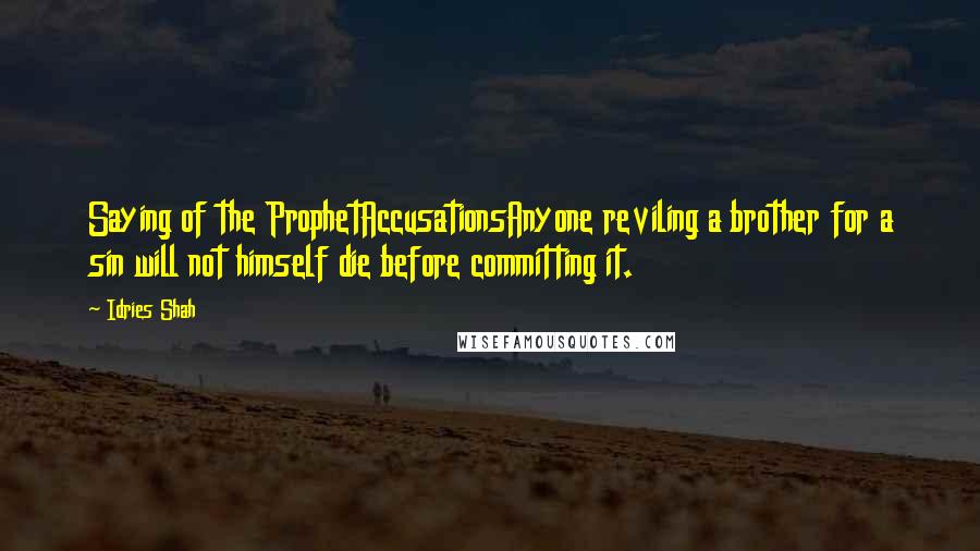 Idries Shah Quotes: Saying of the ProphetAccusationsAnyone reviling a brother for a sin will not himself die before committing it.