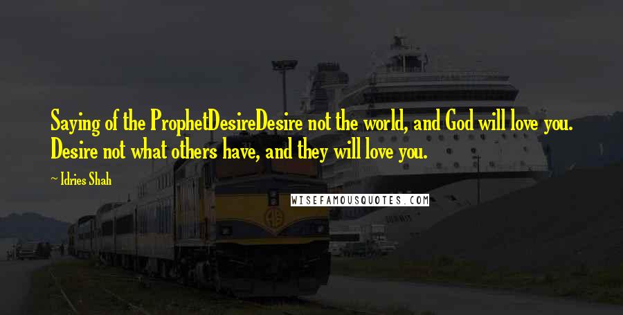 Idries Shah Quotes: Saying of the ProphetDesireDesire not the world, and God will love you. Desire not what others have, and they will love you.