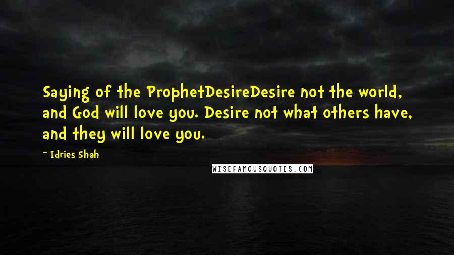 Idries Shah Quotes: Saying of the ProphetDesireDesire not the world, and God will love you. Desire not what others have, and they will love you.