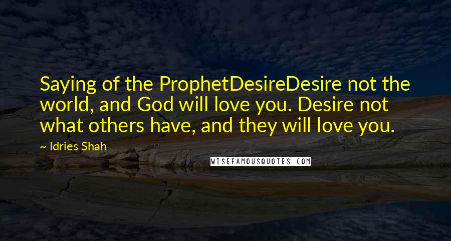 Idries Shah Quotes: Saying of the ProphetDesireDesire not the world, and God will love you. Desire not what others have, and they will love you.