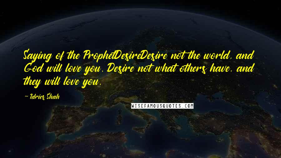 Idries Shah Quotes: Saying of the ProphetDesireDesire not the world, and God will love you. Desire not what others have, and they will love you.