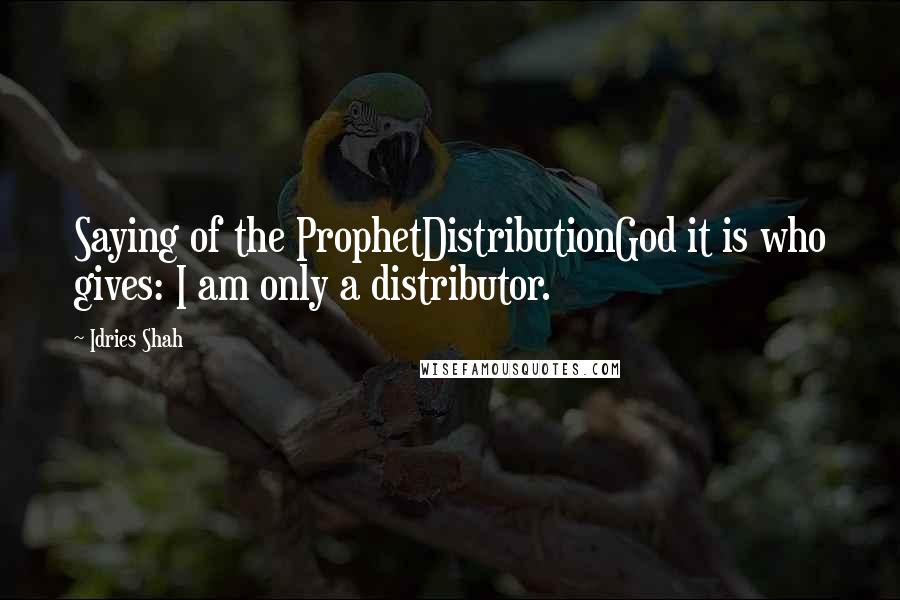 Idries Shah Quotes: Saying of the ProphetDistributionGod it is who gives: I am only a distributor.