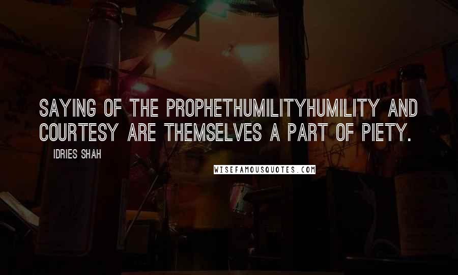 Idries Shah Quotes: Saying of the ProphetHumilityHumility and courtesy are themselves a part of piety.