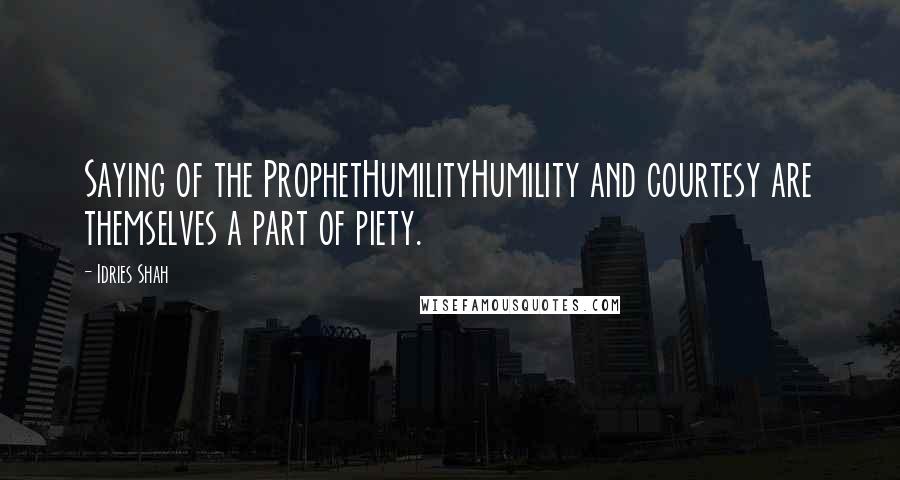 Idries Shah Quotes: Saying of the ProphetHumilityHumility and courtesy are themselves a part of piety.