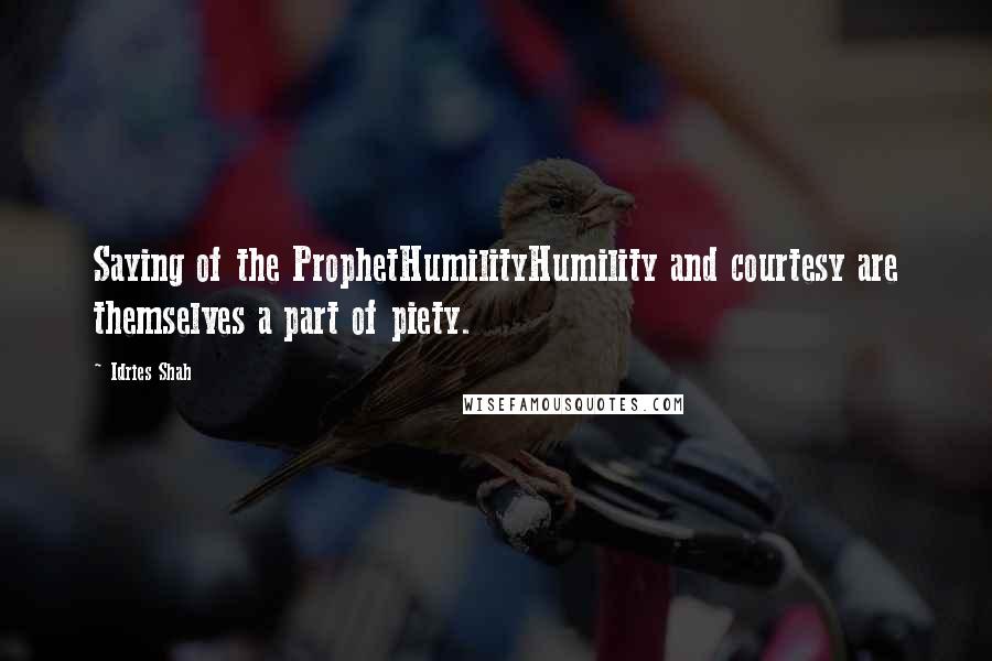 Idries Shah Quotes: Saying of the ProphetHumilityHumility and courtesy are themselves a part of piety.