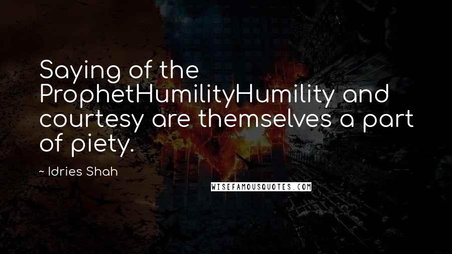 Idries Shah Quotes: Saying of the ProphetHumilityHumility and courtesy are themselves a part of piety.