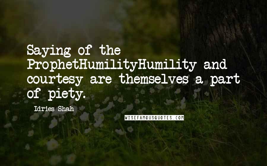 Idries Shah Quotes: Saying of the ProphetHumilityHumility and courtesy are themselves a part of piety.