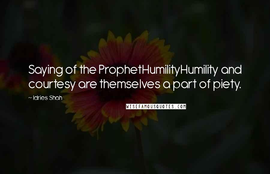 Idries Shah Quotes: Saying of the ProphetHumilityHumility and courtesy are themselves a part of piety.