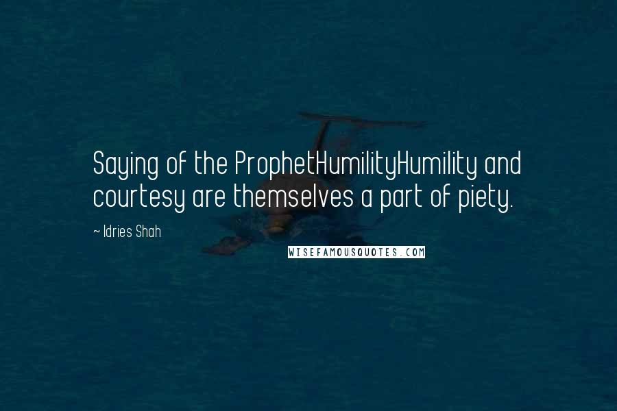 Idries Shah Quotes: Saying of the ProphetHumilityHumility and courtesy are themselves a part of piety.