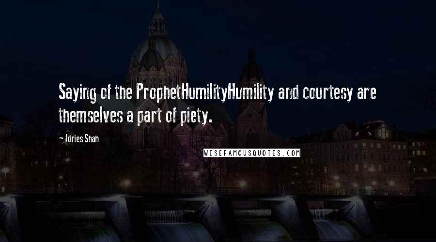 Idries Shah Quotes: Saying of the ProphetHumilityHumility and courtesy are themselves a part of piety.