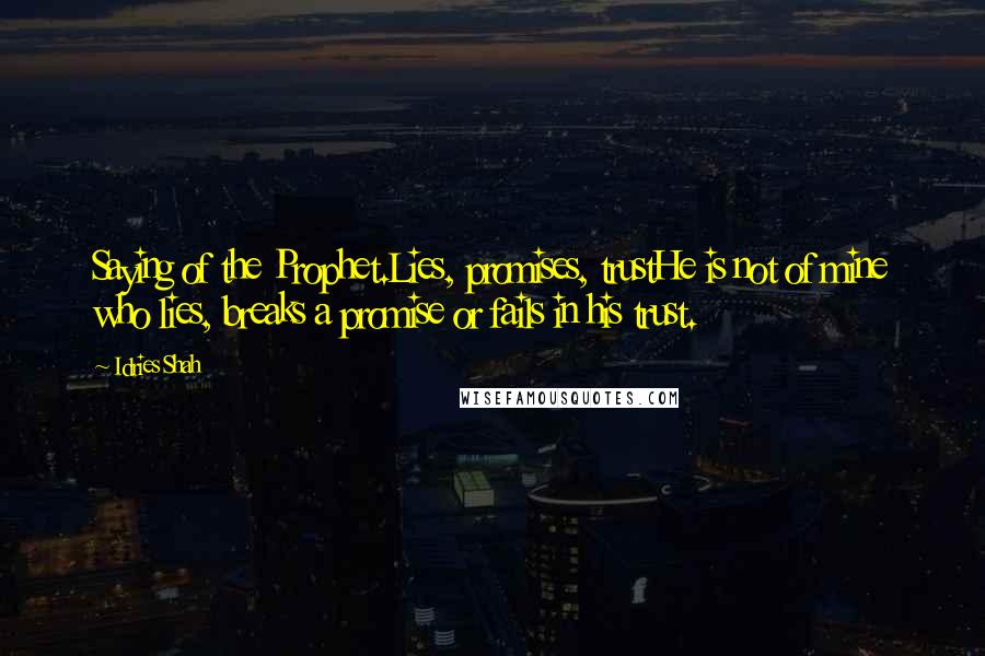 Idries Shah Quotes: Saying of the Prophet.Lies, promises, trustHe is not of mine who lies, breaks a promise or fails in his trust.