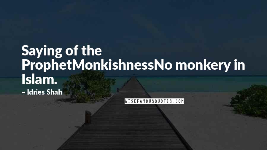 Idries Shah Quotes: Saying of the ProphetMonkishnessNo monkery in Islam.