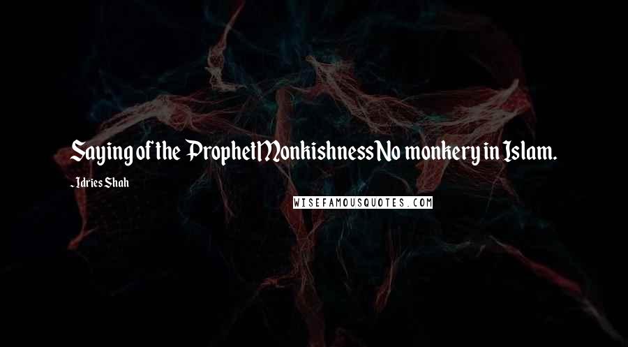 Idries Shah Quotes: Saying of the ProphetMonkishnessNo monkery in Islam.