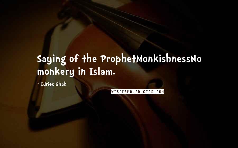 Idries Shah Quotes: Saying of the ProphetMonkishnessNo monkery in Islam.