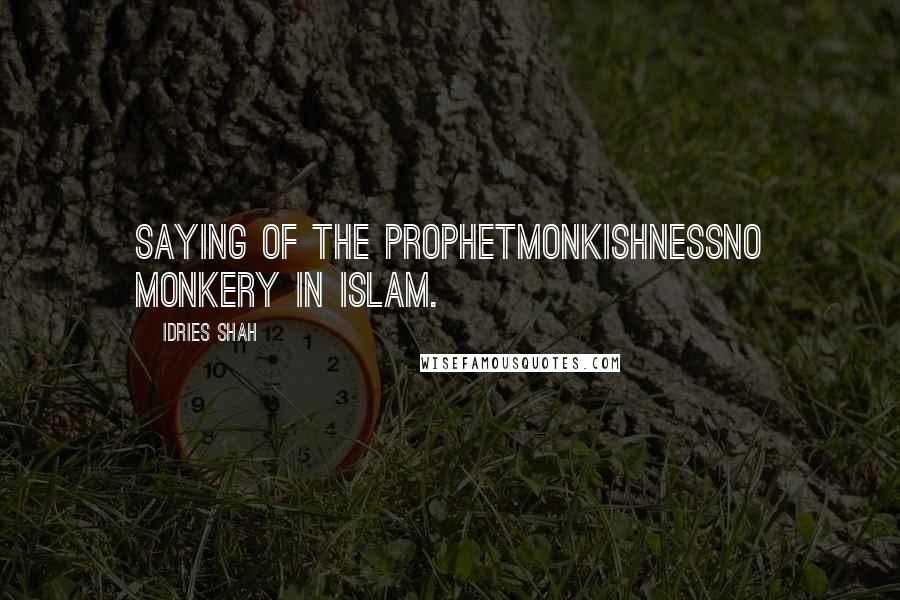 Idries Shah Quotes: Saying of the ProphetMonkishnessNo monkery in Islam.