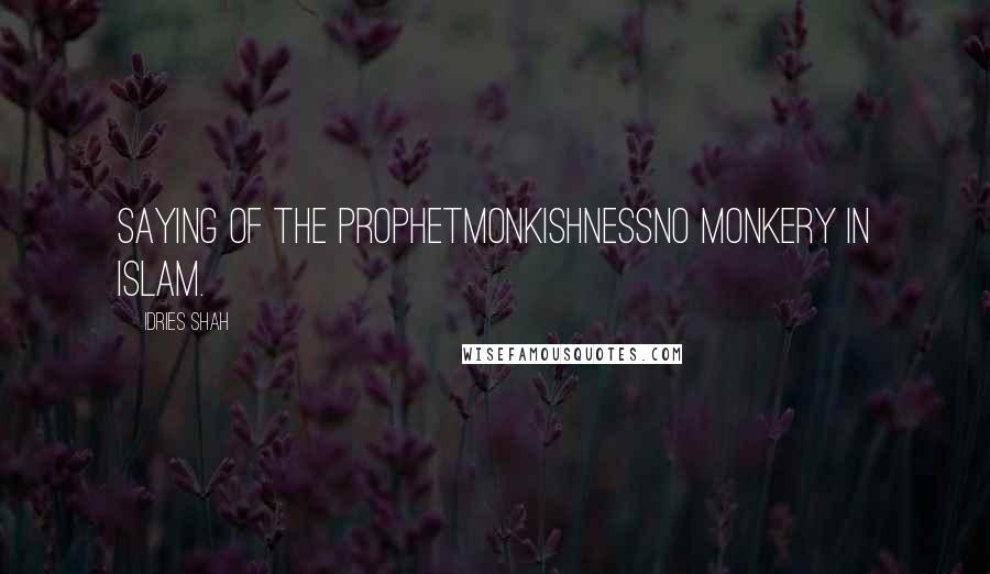 Idries Shah Quotes: Saying of the ProphetMonkishnessNo monkery in Islam.