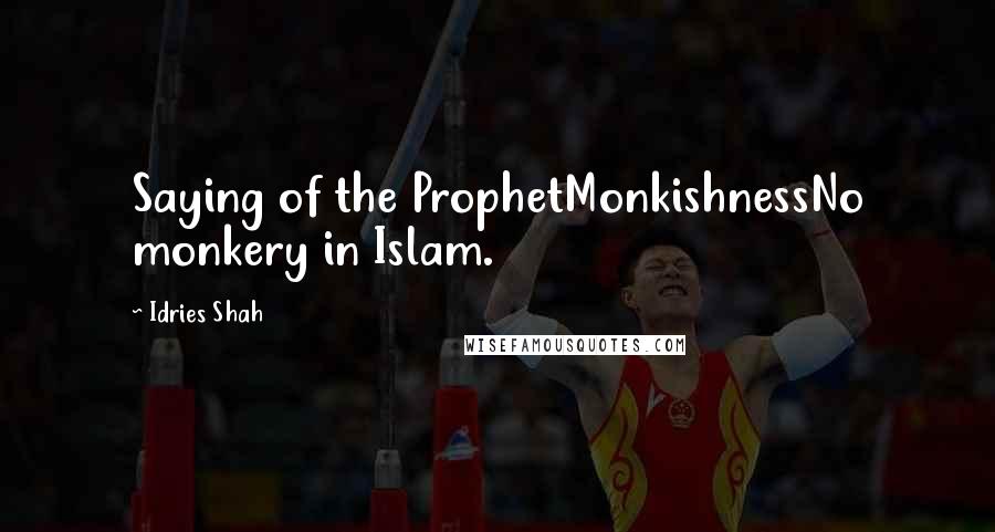 Idries Shah Quotes: Saying of the ProphetMonkishnessNo monkery in Islam.