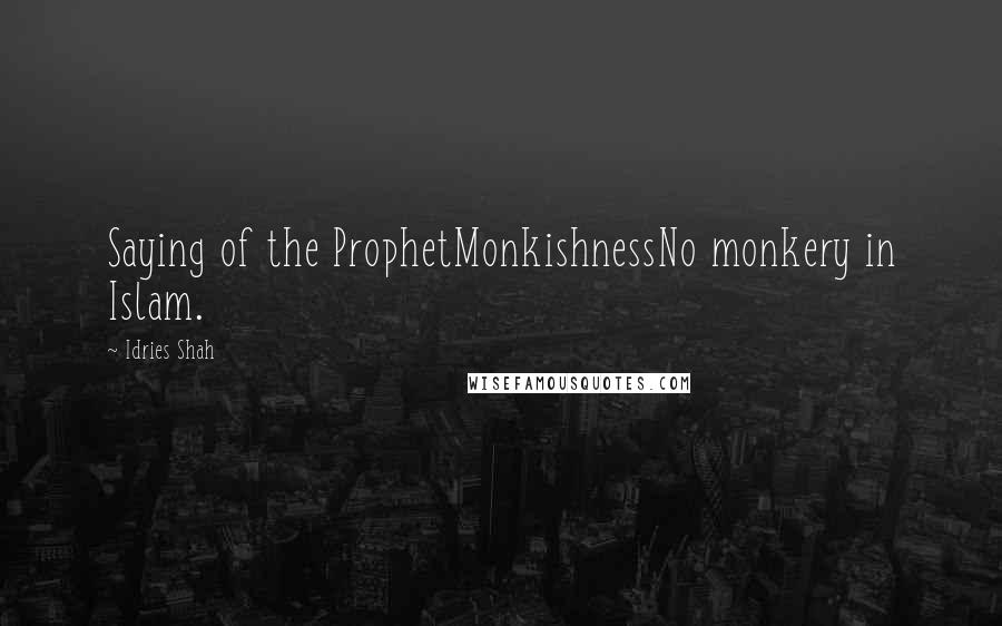 Idries Shah Quotes: Saying of the ProphetMonkishnessNo monkery in Islam.