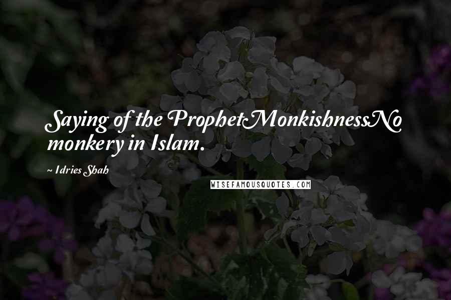 Idries Shah Quotes: Saying of the ProphetMonkishnessNo monkery in Islam.