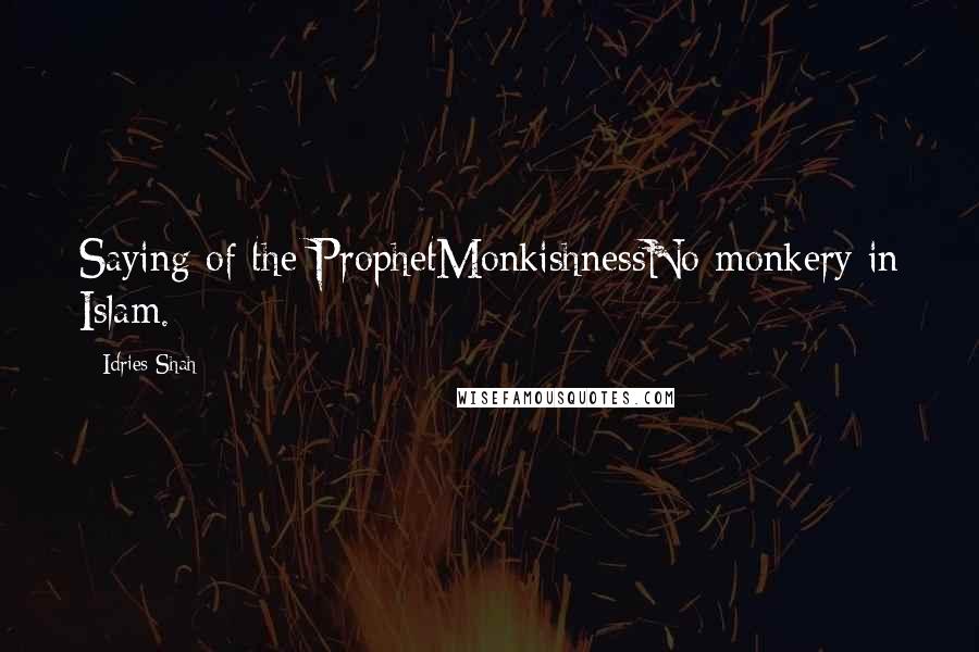 Idries Shah Quotes: Saying of the ProphetMonkishnessNo monkery in Islam.