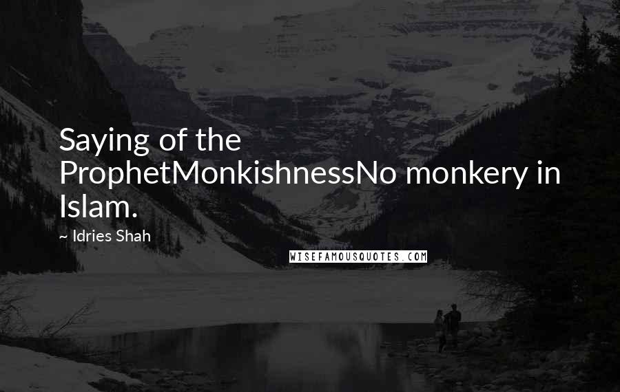 Idries Shah Quotes: Saying of the ProphetMonkishnessNo monkery in Islam.