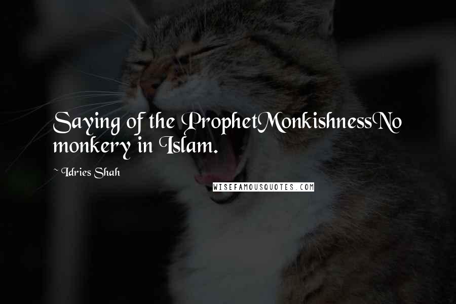 Idries Shah Quotes: Saying of the ProphetMonkishnessNo monkery in Islam.