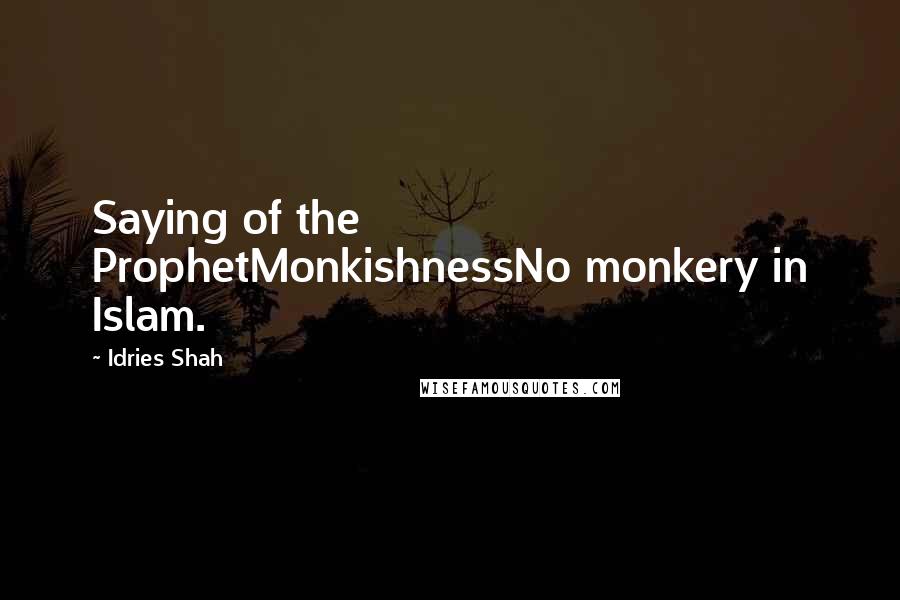 Idries Shah Quotes: Saying of the ProphetMonkishnessNo monkery in Islam.