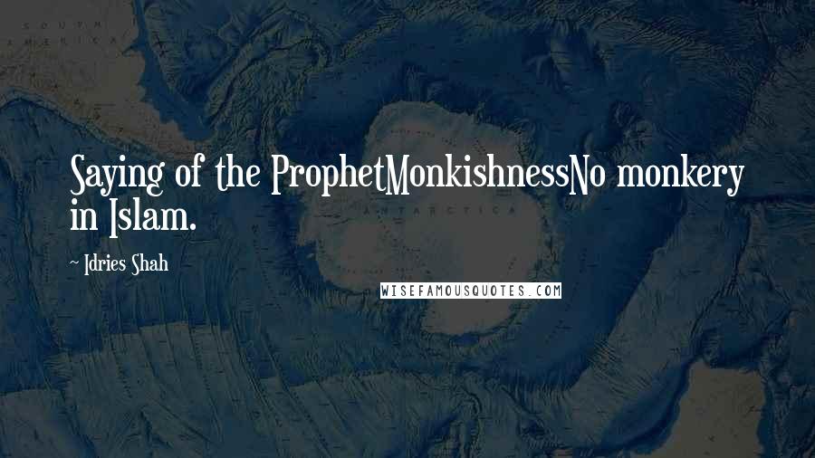 Idries Shah Quotes: Saying of the ProphetMonkishnessNo monkery in Islam.