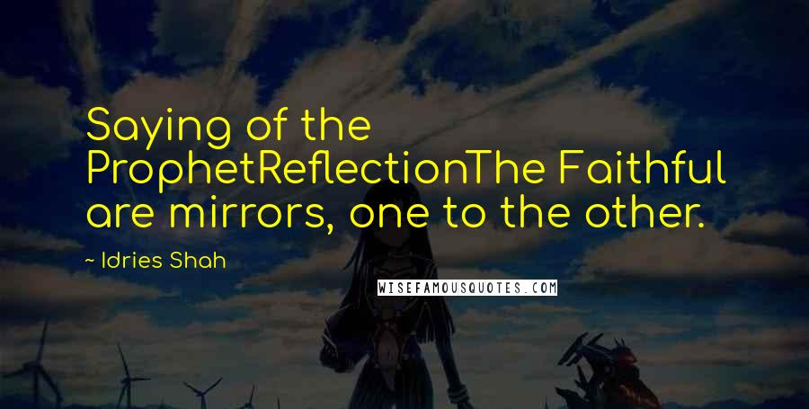 Idries Shah Quotes: Saying of the ProphetReflectionThe Faithful are mirrors, one to the other.