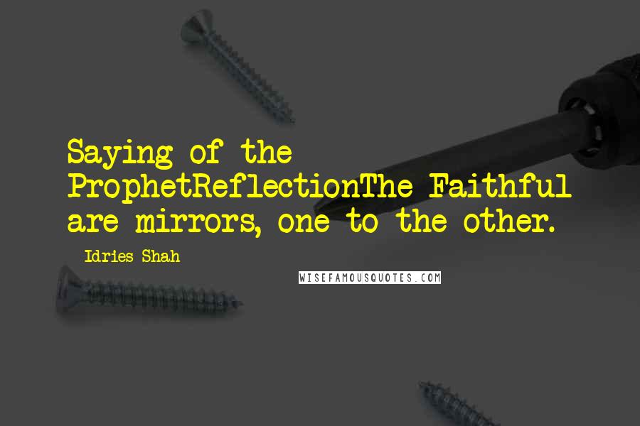 Idries Shah Quotes: Saying of the ProphetReflectionThe Faithful are mirrors, one to the other.