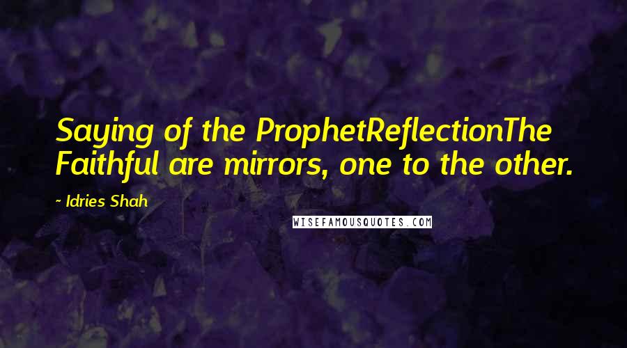 Idries Shah Quotes: Saying of the ProphetReflectionThe Faithful are mirrors, one to the other.