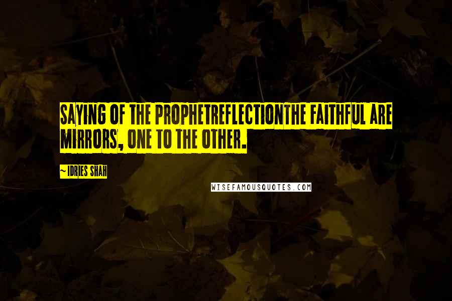Idries Shah Quotes: Saying of the ProphetReflectionThe Faithful are mirrors, one to the other.