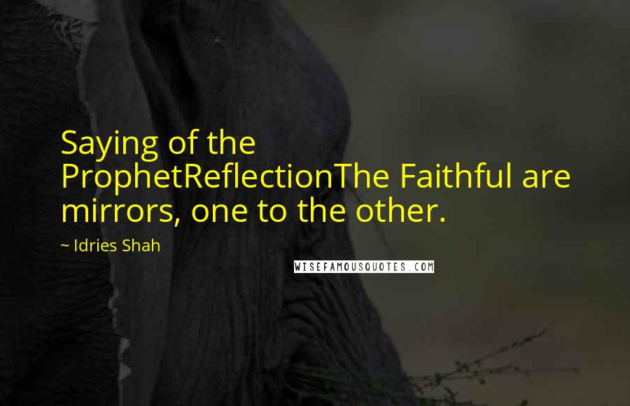 Idries Shah Quotes: Saying of the ProphetReflectionThe Faithful are mirrors, one to the other.