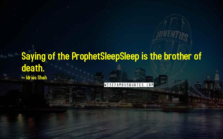 Idries Shah Quotes: Saying of the ProphetSleepSleep is the brother of death.