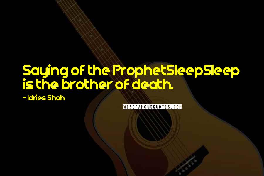 Idries Shah Quotes: Saying of the ProphetSleepSleep is the brother of death.