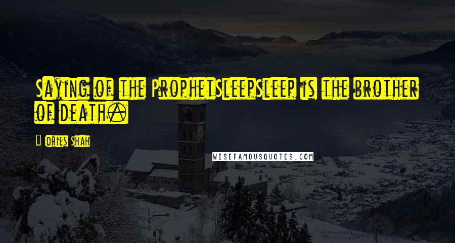 Idries Shah Quotes: Saying of the ProphetSleepSleep is the brother of death.