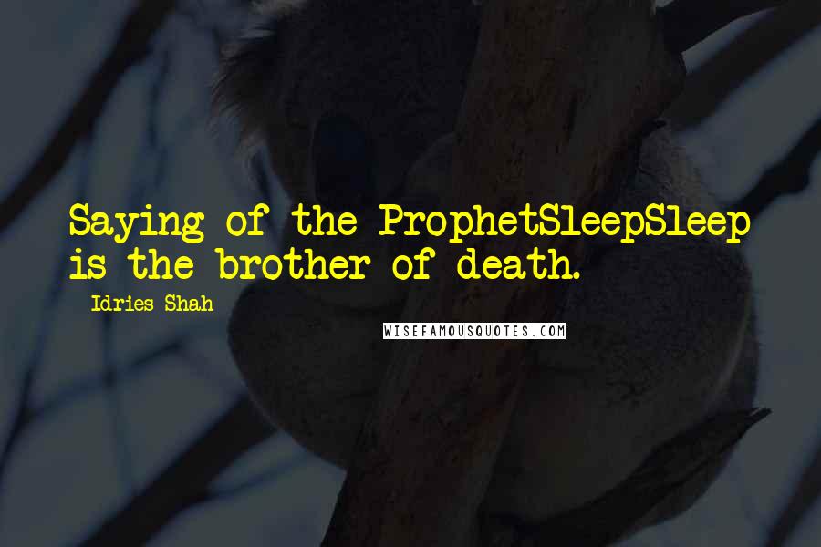 Idries Shah Quotes: Saying of the ProphetSleepSleep is the brother of death.