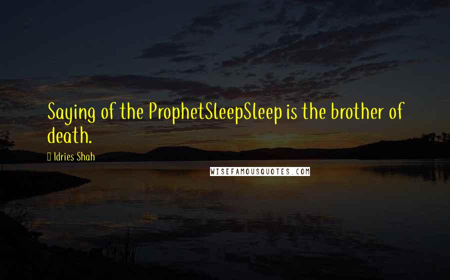 Idries Shah Quotes: Saying of the ProphetSleepSleep is the brother of death.