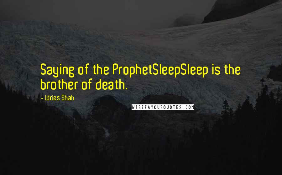 Idries Shah Quotes: Saying of the ProphetSleepSleep is the brother of death.