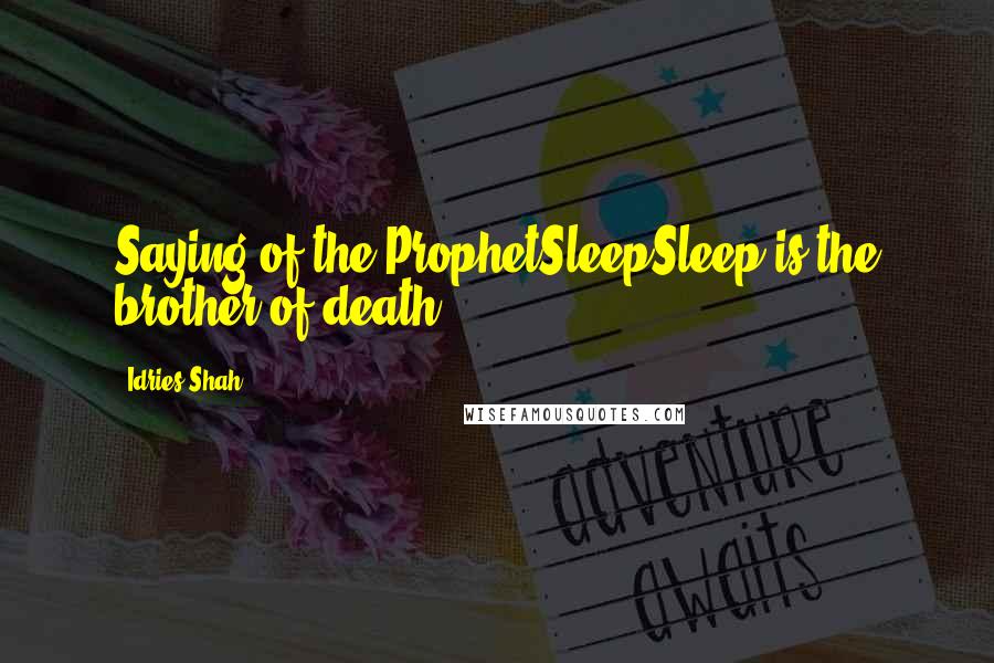 Idries Shah Quotes: Saying of the ProphetSleepSleep is the brother of death.