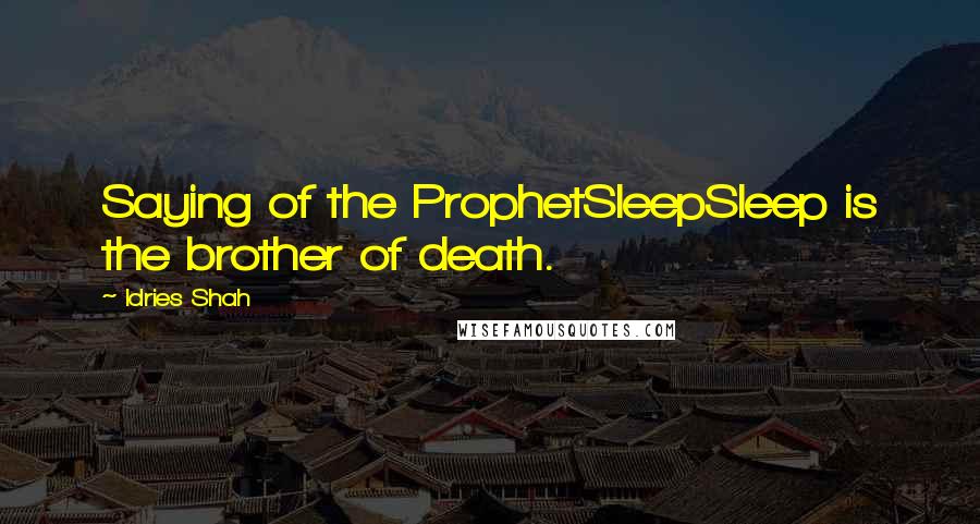 Idries Shah Quotes: Saying of the ProphetSleepSleep is the brother of death.