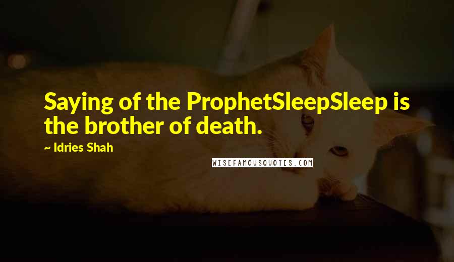 Idries Shah Quotes: Saying of the ProphetSleepSleep is the brother of death.